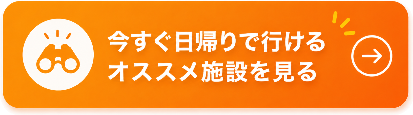 今すぐ日帰りで行けるオススメ施設を見る
